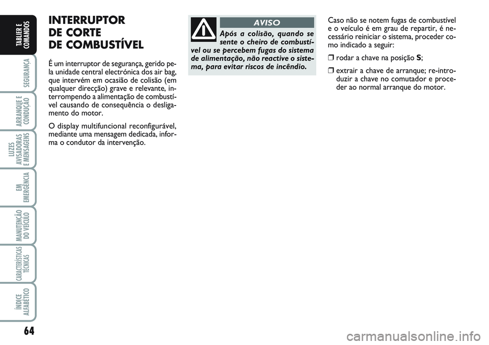 FIAT SCUDO 2012 Manual de Uso e Manutenção (in Portuguese) 64
SEGURANÇA
ARRANQUE E
CONDUÇÃO
LUZES
AVISADORAS
E MENSAGENS
EM
EMERGÊNCIA
MANUTENÇÃO
DO VEÍCULO
CARACTERÍSTICAS
TÉCNICAS
ÍNDICE
ALFABÉTICO
TABLIER E
COMANDOS
Caso não se notem fugas de FIAT SCUDO 2012 Manual de Uso e Manutenção (in Portuguese) 64
SEGURANÇA
ARRANQUE E
CONDUÇÃO
LUZES
AVISADORAS
E MENSAGENS
EM
EMERGÊNCIA
MANUTENÇÃO
DO VEÍCULO
CARACTERÍSTICAS
TÉCNICAS
ÍNDICE
ALFABÉTICO
TABLIER E
COMANDOS
Caso não se notem fugas de