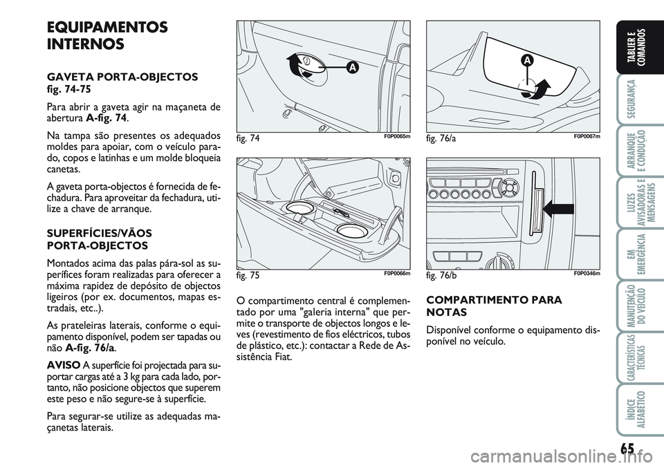 FIAT SCUDO 2012 Manual de Uso e Manutenção (in Portuguese) 65
SEGURANÇA
ARRANQUE
E CONDUÇÃO
LUZES
AVISADORAS E
MENSAGENS
EM
EMERGÊNCIA
MANUTENÇÃO
DO VEÍCULO
CARACTERÍSTICAS
TÉCNICAS
ÍNDICE
ALFABÉTICO
TABLIER E
COMANDOS
fig. 75F0P0066m
fig. 74F0P006 FIAT SCUDO 2012 Manual de Uso e Manutenção (in Portuguese) 65
SEGURANÇA
ARRANQUE
E CONDUÇÃO
LUZES
AVISADORAS E
MENSAGENS
EM
EMERGÊNCIA
MANUTENÇÃO
DO VEÍCULO
CARACTERÍSTICAS
TÉCNICAS
ÍNDICE
ALFABÉTICO
TABLIER E
COMANDOS
fig. 75F0P0066m
fig. 74F0P006