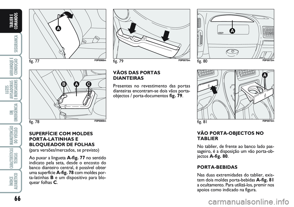 FIAT SCUDO 2012 Manual de Uso e Manutenção (in Portuguese) 66
SEGURANÇA
ARRANQUE E
CONDUÇÃO
LUZES
AVISADORAS
E MENSAGENS
EM
EMERGÊNCIA
MANUTENÇÃO
DO VEÍCULO
CARACTERÍSTICAS
TÉCNICAS
ÍNDICE
ALFABÉTICO
TABLIER E
COMANDOS
VÃOS DAS PORTAS
DIANTEIRAS
FIAT SCUDO 2012 Manual de Uso e Manutenção (in Portuguese) 66
SEGURANÇA
ARRANQUE E
CONDUÇÃO
LUZES
AVISADORAS
E MENSAGENS
EM
EMERGÊNCIA
MANUTENÇÃO
DO VEÍCULO
CARACTERÍSTICAS
TÉCNICAS
ÍNDICE
ALFABÉTICO
TABLIER E
COMANDOS
VÃOS DAS PORTAS
DIANTEIRAS