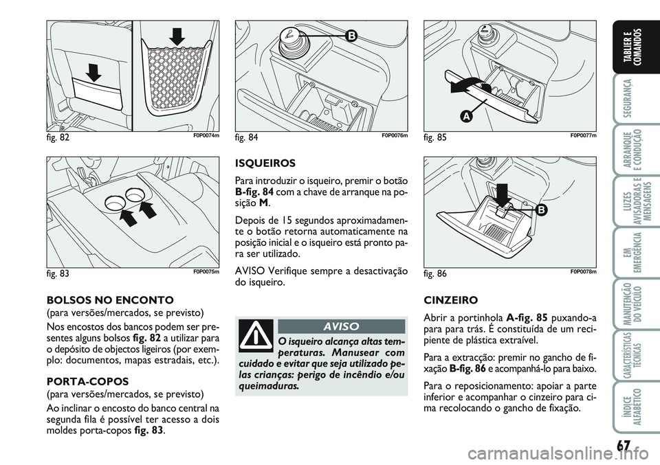 FIAT SCUDO 2012 Manual de Uso e Manutenção (in Portuguese) 67
SEGURANÇA
ARRANQUE
E CONDUÇÃO
LUZES
AVISADORAS E
MENSAGENS
EM
EMERGÊNCIA
MANUTENÇÃO
DO VEÍCULO
CARACTERÍSTICAS
TÉCNICAS
ÍNDICE
ALFABÉTICO
TABLIER E
COMANDOS
CINZEIRO
Abrir a portinhola A FIAT SCUDO 2012 Manual de Uso e Manutenção (in Portuguese) 67
SEGURANÇA
ARRANQUE
E CONDUÇÃO
LUZES
AVISADORAS E
MENSAGENS
EM
EMERGÊNCIA
MANUTENÇÃO
DO VEÍCULO
CARACTERÍSTICAS
TÉCNICAS
ÍNDICE
ALFABÉTICO
TABLIER E
COMANDOS
CINZEIRO
Abrir a portinhola A