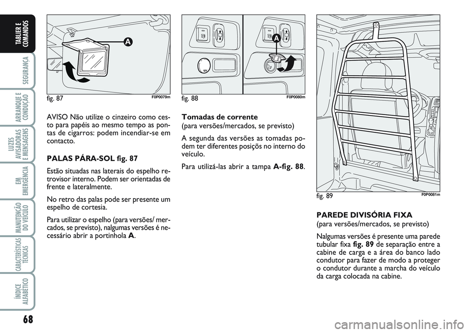 FIAT SCUDO 2012 Manual de Uso e Manutenção (in Portuguese) 68
SEGURANÇA
ARRANQUE E
CONDUÇÃO
LUZES
AVISADORAS
E MENSAGENS
EM
EMERGÊNCIA
MANUTENÇÃO
DO VEÍCULO
CARACTERÍSTICAS
TÉCNICAS
ÍNDICE
ALFABÉTICO
TABLIER E
COMANDOS
AVISO Não utilize o cinzeir FIAT SCUDO 2012 Manual de Uso e Manutenção (in Portuguese) 68
SEGURANÇA
ARRANQUE E
CONDUÇÃO
LUZES
AVISADORAS
E MENSAGENS
EM
EMERGÊNCIA
MANUTENÇÃO
DO VEÍCULO
CARACTERÍSTICAS
TÉCNICAS
ÍNDICE
ALFABÉTICO
TABLIER E
COMANDOS
AVISO Não utilize o cinzeir