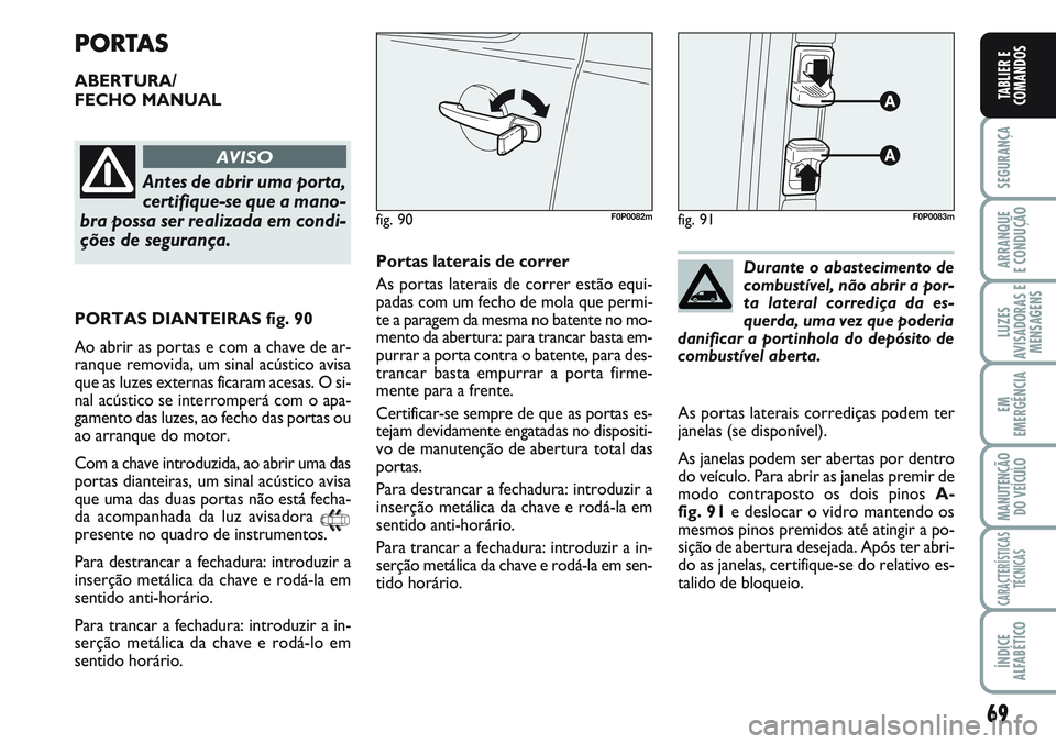 FIAT SCUDO 2012 Manual de Uso e Manutenção (in Portuguese) 69
SEGURANÇA
ARRANQUE
E CONDUÇÃO
LUZES
AVISADORAS E
MENSAGENS
EM
EMERGÊNCIA
MANUTENÇÃO
DO VEÍCULO
CARACTERÍSTICAS
TÉCNICAS
ÍNDICE
ALFABÉTICO
TABLIER E
COMANDOS
PORTAS
ABERTURA/
FECHO MANUAL FIAT SCUDO 2012 Manual de Uso e Manutenção (in Portuguese) 69
SEGURANÇA
ARRANQUE
E CONDUÇÃO
LUZES
AVISADORAS E
MENSAGENS
EM
EMERGÊNCIA
MANUTENÇÃO
DO VEÍCULO
CARACTERÍSTICAS
TÉCNICAS
ÍNDICE
ALFABÉTICO
TABLIER E
COMANDOS
PORTAS
ABERTURA/
FECHO MANUAL