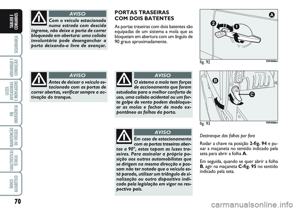 FIAT SCUDO 2012 Manual de Uso e Manutenção (in Portuguese) 70
SEGURANÇA
ARRANQUE E
CONDUÇÃO
LUZES
AVISADORAS
E MENSAGENS
EM
EMERGÊNCIA
MANUTENÇÃO
DO VEÍCULO
CARACTERÍSTICAS
TÉCNICAS
ÍNDICE
ALFABÉTICO
TABLIER E
COMANDOS
Com o veículo estacionado
n FIAT SCUDO 2012 Manual de Uso e Manutenção (in Portuguese) 70
SEGURANÇA
ARRANQUE E
CONDUÇÃO
LUZES
AVISADORAS
E MENSAGENS
EM
EMERGÊNCIA
MANUTENÇÃO
DO VEÍCULO
CARACTERÍSTICAS
TÉCNICAS
ÍNDICE
ALFABÉTICO
TABLIER E
COMANDOS
Com o veículo estacionado
n