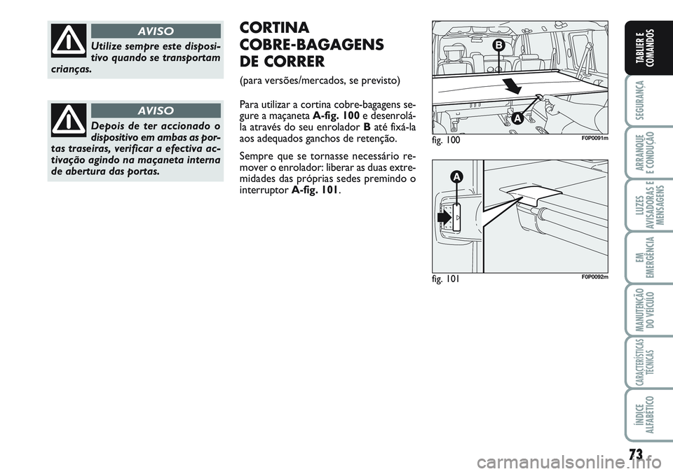 FIAT SCUDO 2012 Manual de Uso e Manutenção (in Portuguese) 73
SEGURANÇA
ARRANQUE
E CONDUÇÃO
LUZES
AVISADORAS E
MENSAGENS
EM
EMERGÊNCIA
MANUTENÇÃO
DO VEÍCULO
CARACTERÍSTICAS
TÉCNICAS
ÍNDICE
ALFABÉTICO
TABLIER E
COMANDOS
Utilize sempre este disposi-
FIAT SCUDO 2012 Manual de Uso e Manutenção (in Portuguese) 73
SEGURANÇA
ARRANQUE
E CONDUÇÃO
LUZES
AVISADORAS E
MENSAGENS
EM
EMERGÊNCIA
MANUTENÇÃO
DO VEÍCULO
CARACTERÍSTICAS
TÉCNICAS
ÍNDICE
ALFABÉTICO
TABLIER E
COMANDOS
Utilize sempre este disposi-