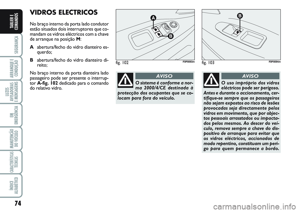FIAT SCUDO 2012 Manual de Uso e Manutenção (in Portuguese) 74
SEGURANÇA
ARRANQUE E
CONDUÇÃO
LUZES
AVISADORAS
E MENSAGENS
EM
EMERGÊNCIA
MANUTENÇÃO
DO VEÍCULO
CARACTERÍSTICAS
TÉCNICAS
ÍNDICE
ALFABÉTICO
TABLIER E
COMANDOS
VIDROS ELECTRICOS
No braço FIAT SCUDO 2012 Manual de Uso e Manutenção (in Portuguese) 74
SEGURANÇA
ARRANQUE E
CONDUÇÃO
LUZES
AVISADORAS
E MENSAGENS
EM
EMERGÊNCIA
MANUTENÇÃO
DO VEÍCULO
CARACTERÍSTICAS
TÉCNICAS
ÍNDICE
ALFABÉTICO
TABLIER E
COMANDOS
VIDROS ELECTRICOS
No braço