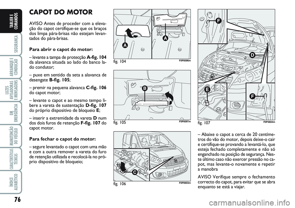 FIAT SCUDO 2012 Manual de Uso e Manutenção (in Portuguese) 76
SEGURANÇA
ARRANQUE E
CONDUÇÃO
LUZES
AVISADORAS
E MENSAGENS
EM
EMERGÊNCIA
MANUTENÇÃO
DO VEÍCULO
CARACTERÍSTICAS
TÉCNICAS
ÍNDICE
ALFABÉTICO
TABLIER E
COMANDOS
CAPOT DO MOTOR
AVISO Antes d FIAT SCUDO 2012 Manual de Uso e Manutenção (in Portuguese) 76
SEGURANÇA
ARRANQUE E
CONDUÇÃO
LUZES
AVISADORAS
E MENSAGENS
EM
EMERGÊNCIA
MANUTENÇÃO
DO VEÍCULO
CARACTERÍSTICAS
TÉCNICAS
ÍNDICE
ALFABÉTICO
TABLIER E
COMANDOS
CAPOT DO MOTOR
AVISO Antes d