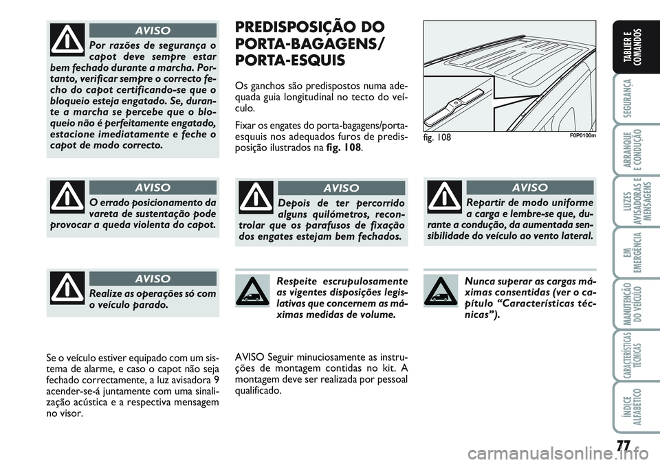FIAT SCUDO 2012  Manual de Uso e Manutenção (in Portuguese) 77
SEGURANÇA
ARRANQUE
E CONDUÇÃO
LUZES
AVISADORAS E
MENSAGENS
EM
EMERGÊNCIA
MANUTENÇÃO
DO VEÍCULO
CARACTERÍSTICAS
TÉCNICAS
ÍNDICE
ALFABÉTICO
TABLIER E
COMANDOS
PREDISPOSIÇÃO DO
PORTA-BAGA
