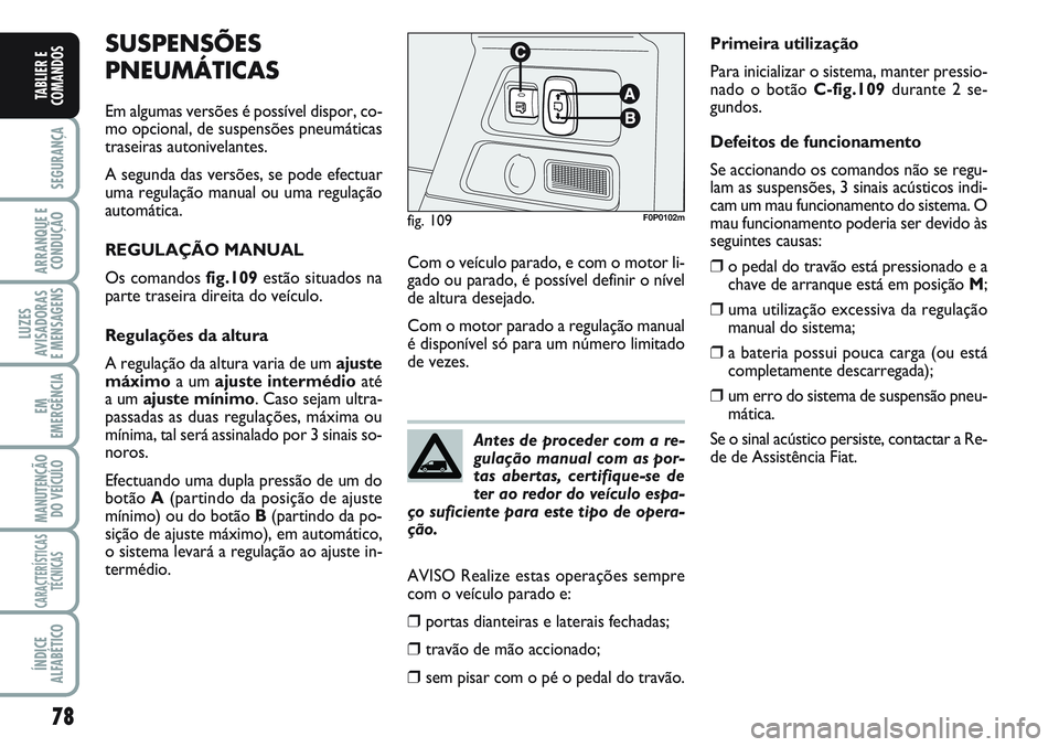 FIAT SCUDO 2012  Manual de Uso e Manutenção (in Portuguese) 78
SEGURANÇA
ARRANQUE E
CONDUÇÃO
LUZES
AVISADORAS 
E MENSAGENS
EM
EMERGÊNCIA
MANUTENÇÃO
DO VEÍCULO
CARACTERÍSTICAS
TÉCNICAS
ÍNDICE
ALFABÉTICO
TABLIER E
COMANDOS
SUSPENSÕES
PNEUMÁTICAS
Em 