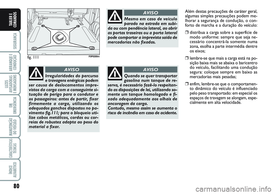 FIAT SCUDO 2012  Manual de Uso e Manutenção (in Portuguese) 80
SEGURANÇA
ARRANQUE E
CONDUÇÃO
LUZES
AVISADORAS 
E MENSAGENS
EM
EMERGÊNCIA
MANUTENÇÃO
DO VEÍCULO
CARACTERÍSTICAS
TÉCNICAS
ÍNDICE
ALFABÉTICO
TABLIER E
COMANDOS
fig. 111F0P0289m
Irregularid