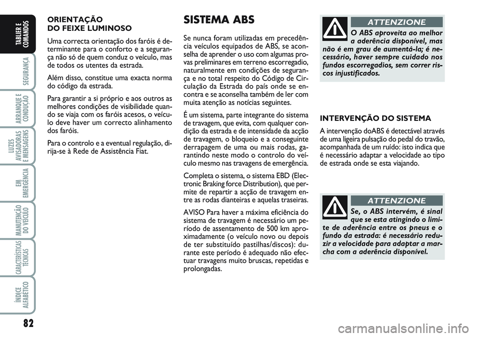 FIAT SCUDO 2012  Manual de Uso e Manutenção (in Portuguese) 82
SEGURANÇA
ARRANQUE E
CONDUÇÃO
LUZES
AVISADORAS 
E MENSAGENS
EM
EMERGÊNCIA
MANUTENÇÃO
DO VEÍCULO
CARACTERÍSTICAS
TÉCNICAS
ÍNDICE
ALFABÉTICO
TABLIER E
COMANDOS
ORIENTAÇÃO 
DO FEIXE LUMIN