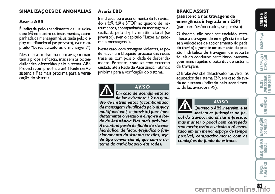 FIAT SCUDO 2012  Manual de Uso e Manutenção (in Portuguese) 83
SEGURANÇA
ARRANQUE E
CONDUÇÃO
LUZES
AVISADORAS 
E MENSAGENS
EM
EMERGÊNCIA
MANUTENÇÃO
DO VEÍCULO
CARACTERÍSTICAS
TÉCNICAS
ÍNDICE
ALFABÉTICO
TABLIER E
COMANDOS
SINALIZAÇÕES DE ANOMALIAS

