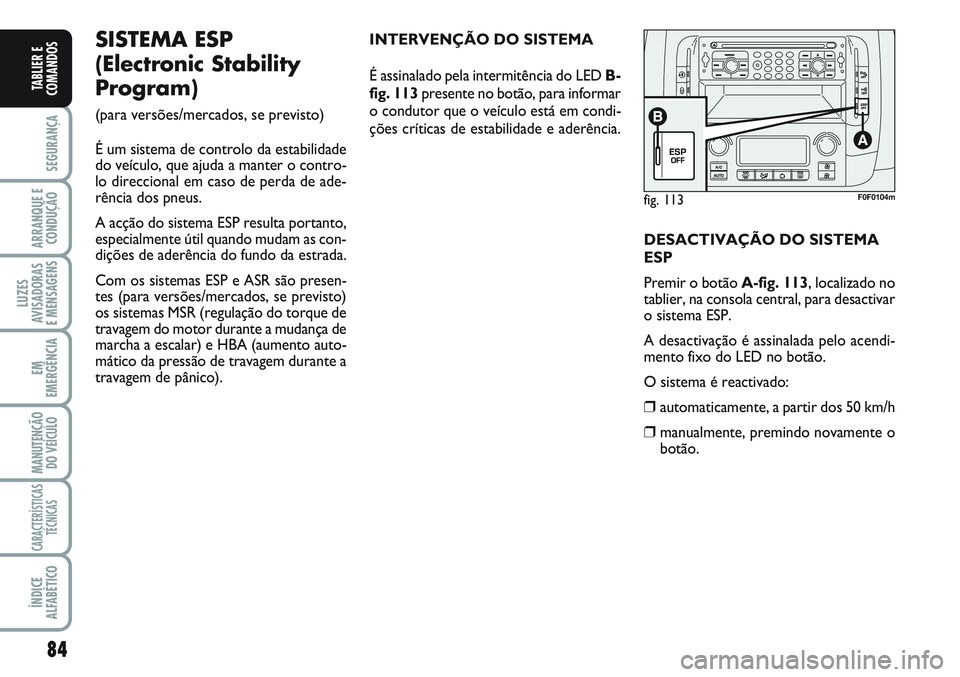 FIAT SCUDO 2012  Manual de Uso e Manutenção (in Portuguese) 84
SEGURANÇA
ARRANQUE E
CONDUÇÃO
LUZES
AVISADORAS 
E MENSAGENS
EM
EMERGÊNCIA
MANUTENÇÃO
DO VEÍCULO
CARACTERÍSTICAS
TÉCNICAS
ÍNDICE
ALFABÉTICO
TABLIER E
COMANDOS
fig. 113F0F0104m
SISTEMA ESP