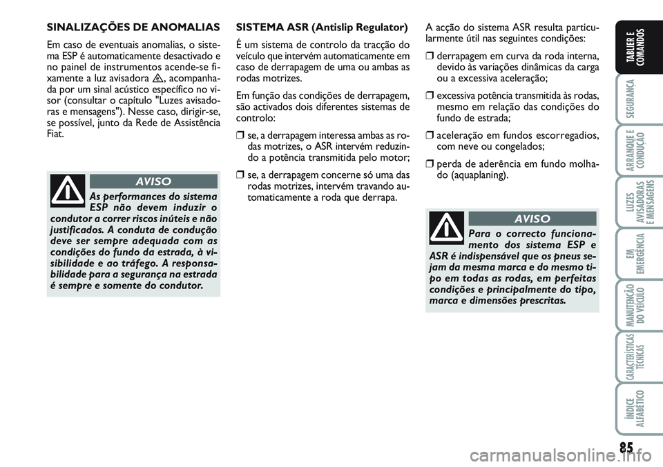 FIAT SCUDO 2012  Manual de Uso e Manutenção (in Portuguese) 85
SEGURANÇA
ARRANQUE E
CONDUÇÃO
LUZES
AVISADORAS 
E MENSAGENS
EM
EMERGÊNCIA
MANUTENÇÃO
DO VEÍCULO
CARACTERÍSTICAS
TÉCNICAS
ÍNDICE
ALFABÉTICO
TABLIER E
COMANDOS
SINALIZAÇÕES DE ANOMALIAS 