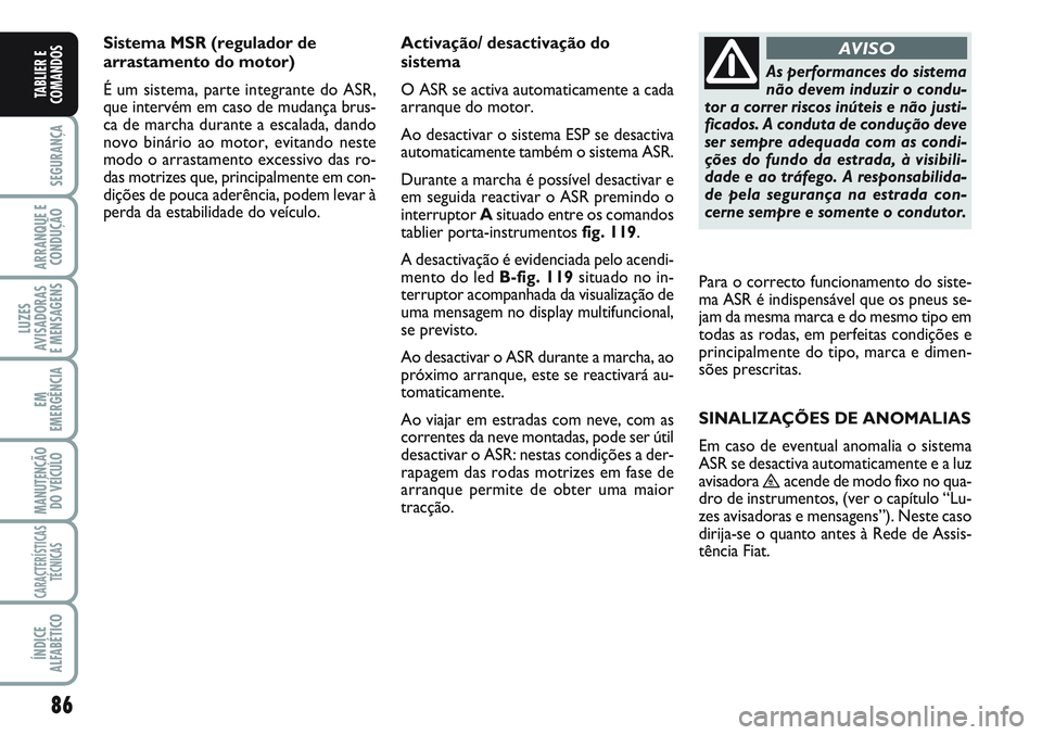 FIAT SCUDO 2012  Manual de Uso e Manutenção (in Portuguese) 86
SEGURANÇA
ARRANQUE E
CONDUÇÃO
LUZES
AVISADORAS 
E MENSAGENS
EM
EMERGÊNCIA
MANUTENÇÃO
DO VEÍCULO
CARACTERÍSTICAS
TÉCNICAS
ÍNDICE
ALFABÉTICO
TABLIER E
COMANDOS
Sistema MSR (regulador de
ar