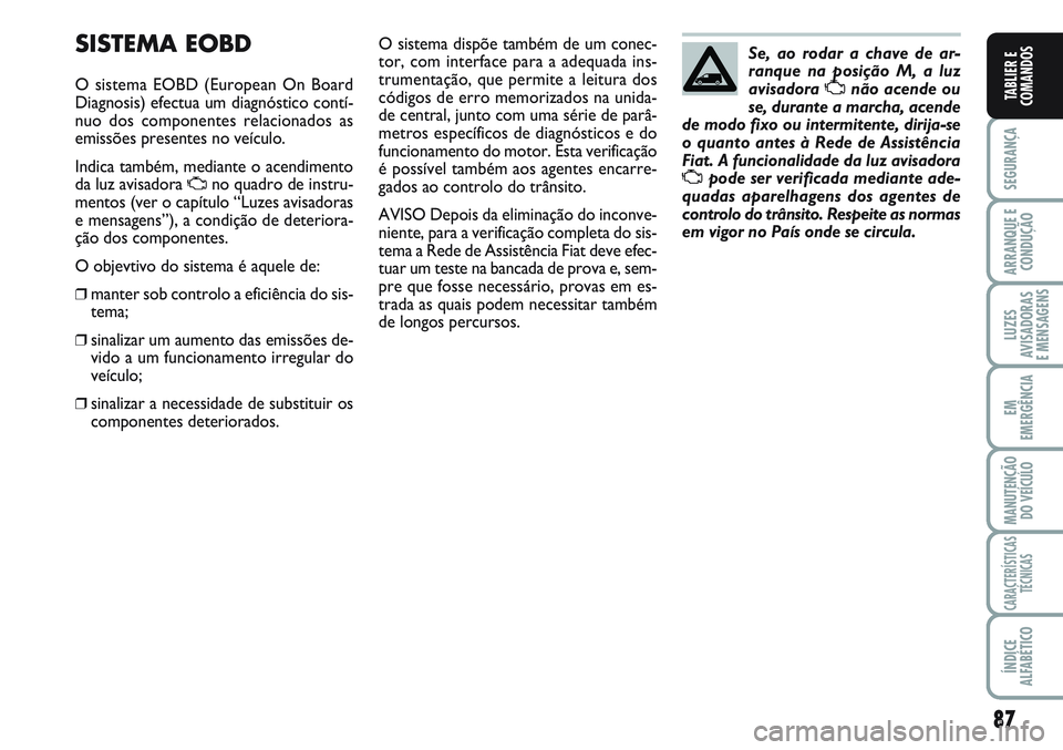 FIAT SCUDO 2012 Manual de Uso e Manutenção (in Portuguese) 87
SEGURANÇA
ARRANQUE E
CONDUÇÃO
LUZES
AVISADORAS
E MENSAGENS
EM
EMERGÊNCIA
MANUTENÇÃO
DO VEÍCULO
CARACTERÍSTICAS
TÉCNICAS
ÍNDICE
ALFABÉTICO
TABLIER E
COMANDOS
SISTEMA EOBD
O sistema EOBD FIAT SCUDO 2012 Manual de Uso e Manutenção (in Portuguese) 87
SEGURANÇA
ARRANQUE E
CONDUÇÃO
LUZES
AVISADORAS
E MENSAGENS
EM
EMERGÊNCIA
MANUTENÇÃO
DO VEÍCULO
CARACTERÍSTICAS
TÉCNICAS
ÍNDICE
ALFABÉTICO
TABLIER E
COMANDOS
SISTEMA EOBD
O sistema EOBD
