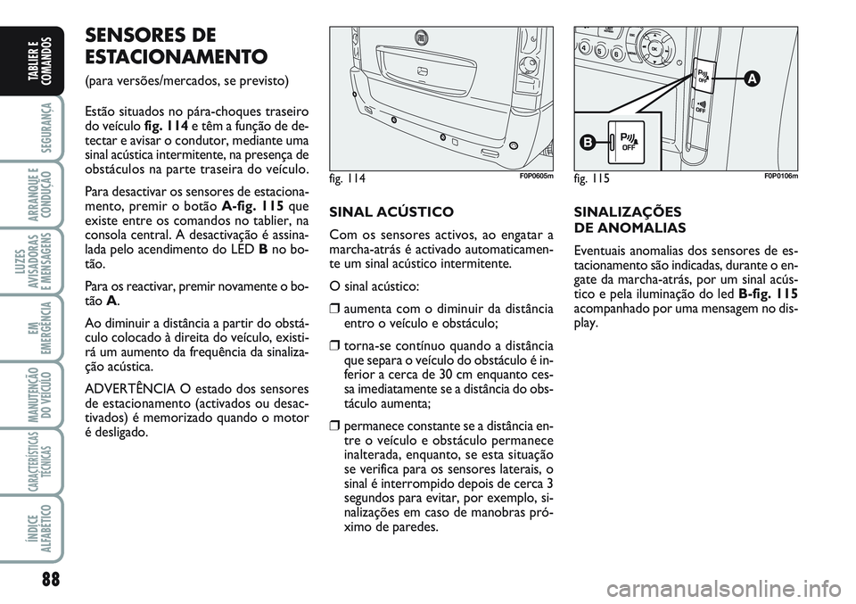 FIAT SCUDO 2012 Manual de Uso e Manutenção (in Portuguese) 88
SEGURANÇA
ARRANQUE E
CONDUÇÃO
LUZES
AVISADORAS
E MENSAGENS
EM
EMERGÊNCIA
MANUTENÇÃO
DO VEÍCULO
CARACTERÍSTICAS
TÉCNICAS
ÍNDICE
ALFABÉTICO
TABLIER E
COMANDOS
SENSORES DE
ESTACIONAMENTO
FIAT SCUDO 2012 Manual de Uso e Manutenção (in Portuguese) 88
SEGURANÇA
ARRANQUE E
CONDUÇÃO
LUZES
AVISADORAS
E MENSAGENS
EM
EMERGÊNCIA
MANUTENÇÃO
DO VEÍCULO
CARACTERÍSTICAS
TÉCNICAS
ÍNDICE
ALFABÉTICO
TABLIER E
COMANDOS
SENSORES DE
ESTACIONAMENTO