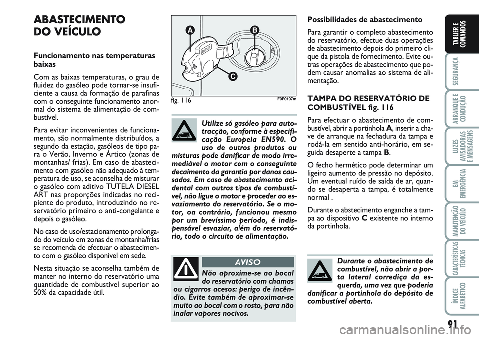 FIAT SCUDO 2012 Manual de Uso e Manutenção (in Portuguese) 91
SEGURANÇA
ARRANQUE E
CONDUÇÃO
LUZES
AVISADORAS
E MENSAGENS
EM
EMERGÊNCIA
MANUTENÇÃO
DO VEÍCULO
CARACTERÍSTICAS
TÉCNICAS
ÍNDICE
ALFABÉTICO
TABLIER E
COMANDOS
Possibilidades de abastecime FIAT SCUDO 2012 Manual de Uso e Manutenção (in Portuguese) 91
SEGURANÇA
ARRANQUE E
CONDUÇÃO
LUZES
AVISADORAS
E MENSAGENS
EM
EMERGÊNCIA
MANUTENÇÃO
DO VEÍCULO
CARACTERÍSTICAS
TÉCNICAS
ÍNDICE
ALFABÉTICO
TABLIER E
COMANDOS
Possibilidades de abastecime