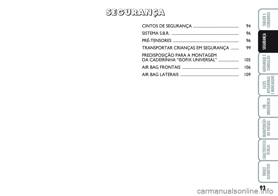 FIAT SCUDO 2012 Manual de Uso e Manutenção (in Portuguese) 93
ARRANQUE E
CONDUÇÃO
LUZES
AVISADORAS
E MENSAGENS
EM
EMERGÊNCIA
MANUTENÇÃO
DO VEÍCULO
CARACTERÍSTICAS
TÉCNICAS
ÍNDICE
ALFABÉTICO
TABLIER E
COMANDOS
SEGURANÇA
CINTOS DE SEGURANÇA ..... FIAT SCUDO 2012 Manual de Uso e Manutenção (in Portuguese) 93
ARRANQUE E
CONDUÇÃO
LUZES
AVISADORAS
E MENSAGENS
EM
EMERGÊNCIA
MANUTENÇÃO
DO VEÍCULO
CARACTERÍSTICAS
TÉCNICAS
ÍNDICE
ALFABÉTICO
TABLIER E
COMANDOS
SEGURANÇA
CINTOS DE SEGURANÇA .....