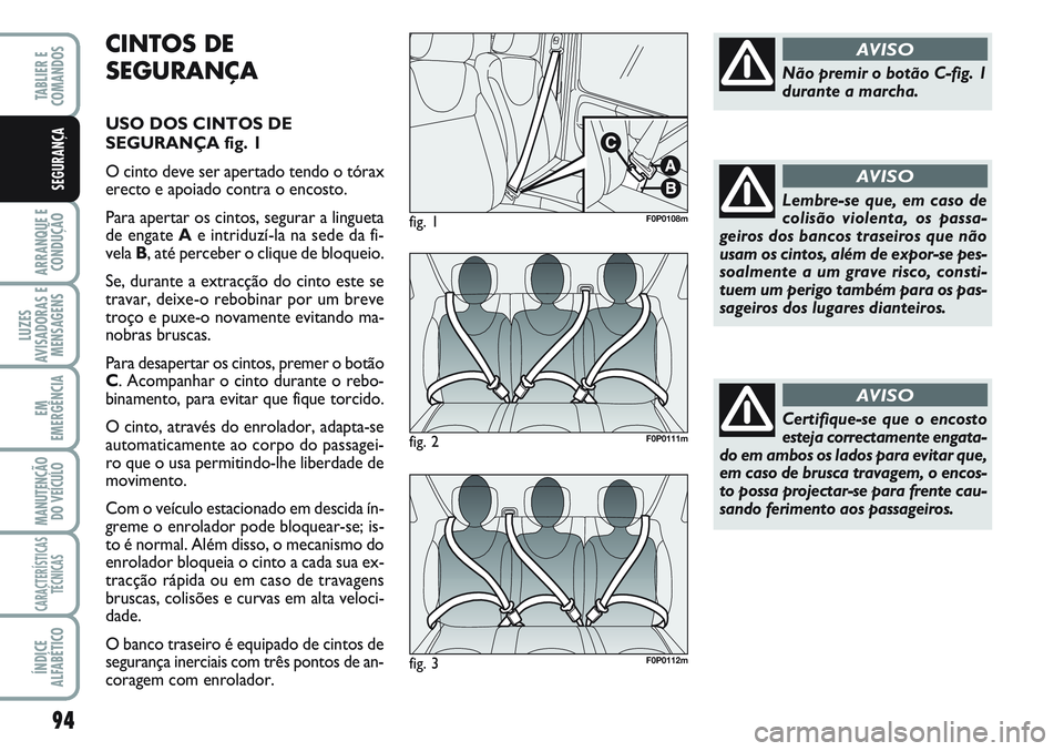 FIAT SCUDO 2012 Manual de Uso e Manutenção (in Portuguese) 94
ARRANQUE E
CONDUÇÃO
LUZES
AVISADORAS E
MENSAGENS
EM
EMERGÊNCIA
MANUTENÇÃO
DO VEÍCULO
CARACTERÍSTICAS
TÉCNICAS
ÍNDICE
ALFABÉTICO
TABLIER E
COMANDOS
SEGURANÇA
CINTOS DE
SEGURANÇA
USO DO FIAT SCUDO 2012 Manual de Uso e Manutenção (in Portuguese) 94
ARRANQUE E
CONDUÇÃO
LUZES
AVISADORAS E
MENSAGENS
EM
EMERGÊNCIA
MANUTENÇÃO
DO VEÍCULO
CARACTERÍSTICAS
TÉCNICAS
ÍNDICE
ALFABÉTICO
TABLIER E
COMANDOS
SEGURANÇA
CINTOS DE
SEGURANÇA
USO DO