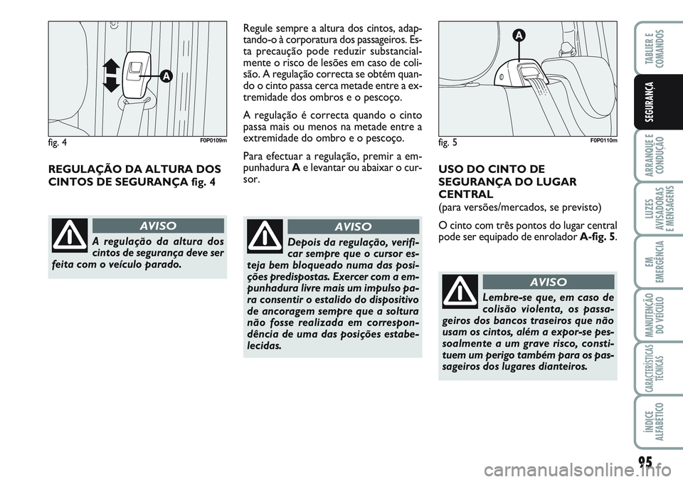 FIAT SCUDO 2012 Manual de Uso e Manutenção (in Portuguese) 95
ARRANQUE E
CONDUÇÃO
LUZES
AVISADORAS
E MENSAGENS
EM
EMERGÊNCIA
MANUTENÇÃO
DO VEÍCULO
CARACTERÍSTICAS
TÉCNICAS
ÍNDICE
ALFABÉTICO
TABLIER E
COMANDOS
SEGURANÇA
REGULAÇÃO DA ALTURA DOS
FIAT SCUDO 2012 Manual de Uso e Manutenção (in Portuguese) 95
ARRANQUE E
CONDUÇÃO
LUZES
AVISADORAS
E MENSAGENS
EM
EMERGÊNCIA
MANUTENÇÃO
DO VEÍCULO
CARACTERÍSTICAS
TÉCNICAS
ÍNDICE
ALFABÉTICO
TABLIER E
COMANDOS
SEGURANÇA
REGULAÇÃO DA ALTURA DOS