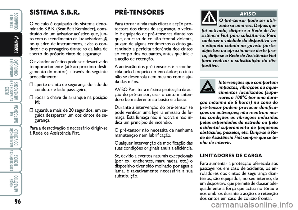 FIAT SCUDO 2012 Manual de Uso e Manutenção (in Portuguese) 96
ARRANQUE E
CONDUÇÃO
LUZES
AVISADORAS E
MENSAGENS
EM
EMERGÊNCIA
MANUTENÇÃO
DO VEÍCULO
CARACTERÍSTICAS
TÉCNICAS
ÍNDICE
ALFABÉTICO
TABLIER E
COMANDOS
SEGURANÇA
PRÉ-TENSORES
Para tornar a FIAT SCUDO 2012 Manual de Uso e Manutenção (in Portuguese) 96
ARRANQUE E
CONDUÇÃO
LUZES
AVISADORAS E
MENSAGENS
EM
EMERGÊNCIA
MANUTENÇÃO
DO VEÍCULO
CARACTERÍSTICAS
TÉCNICAS
ÍNDICE
ALFABÉTICO
TABLIER E
COMANDOS
SEGURANÇA
PRÉ-TENSORES
Para tornar a