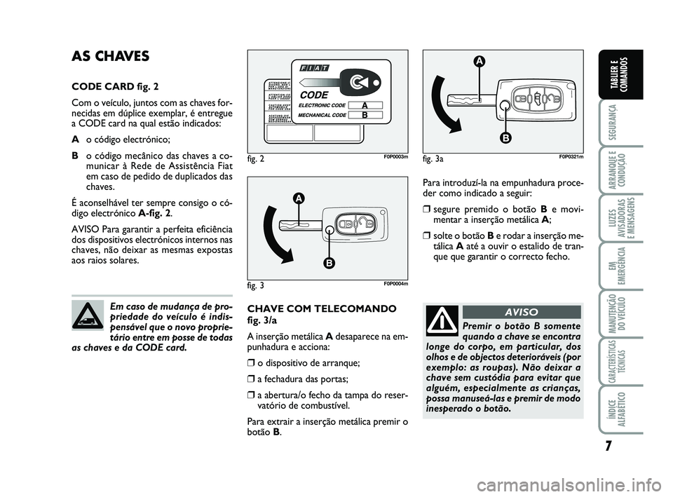 FIAT SCUDO 2013 Manual de Uso e Manutenção (in Portuguese) 7
SEGURANÇA
ARRANQUE E
CONDUÇÃO
LUZES
AVISADORAS
E MENSAGENS
EM
EMERGÊNCIA
MANUTENÇÃO
DO VEÍCULO
CARACTERÍSTICAS
TÉCNICAS
ÍNDICE
ALFABÉTICO
TABLIER E
COMANDOS
Para introduzí-la na empunha FIAT SCUDO 2013 Manual de Uso e Manutenção (in Portuguese) 7
SEGURANÇA
ARRANQUE E
CONDUÇÃO
LUZES
AVISADORAS
E MENSAGENS
EM
EMERGÊNCIA
MANUTENÇÃO
DO VEÍCULO
CARACTERÍSTICAS
TÉCNICAS
ÍNDICE
ALFABÉTICO
TABLIER E
COMANDOS
Para introduzí-la na empunha