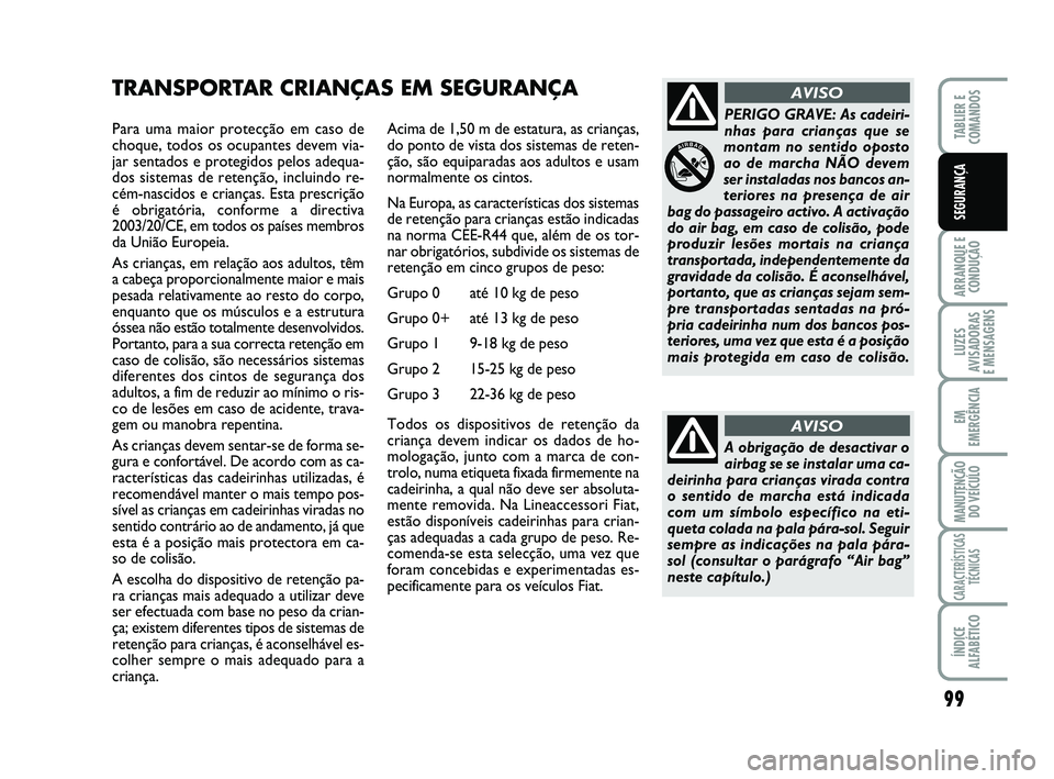 FIAT SCUDO 2013 Manual de Uso e Manutenção (in Portuguese) 99
ARRANQUE E
CONDUÇÃO
LUZES
AVISADORAS
E MENSAGENS
EM
EMERGÊNCIA
MANUTENÇÃO
DO VEÍCULO
CARACTERÍSTICAS
TÉCNICAS
ÍNDICE
ALFABÉTICO
TABLIER E
COMANDOS
SEGURANÇA
Para uma maior protecção FIAT SCUDO 2013 Manual de Uso e Manutenção (in Portuguese) 99
ARRANQUE E
CONDUÇÃO
LUZES
AVISADORAS
E MENSAGENS
EM
EMERGÊNCIA
MANUTENÇÃO
DO VEÍCULO
CARACTERÍSTICAS
TÉCNICAS
ÍNDICE
ALFABÉTICO
TABLIER E
COMANDOS
SEGURANÇA
Para uma maior protecção