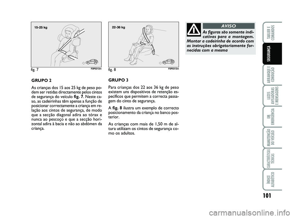 FIAT SCUDO 2013 Manual de Uso e Manutenção (in Portuguese) 101
ARRANQUE E
CONDUÇÃO
LUZES
AVISADORAS
E MENSAGENS
EM
EMERGÊNCIA
MANUTENÇÃO
DO VEÍCULO
CARACTERÍSTICAS
TÉCNICAS
ÍNDICE
ALFABÉTICO
TABLIER E
COMANDOS
SEGURANÇA
fig. 7F0P0312m
GRUPO 2
As FIAT SCUDO 2013 Manual de Uso e Manutenção (in Portuguese) 101
ARRANQUE E
CONDUÇÃO
LUZES
AVISADORAS
E MENSAGENS
EM
EMERGÊNCIA
MANUTENÇÃO
DO VEÍCULO
CARACTERÍSTICAS
TÉCNICAS
ÍNDICE
ALFABÉTICO
TABLIER E
COMANDOS
SEGURANÇA
fig. 7F0P0312m
GRUPO 2
As