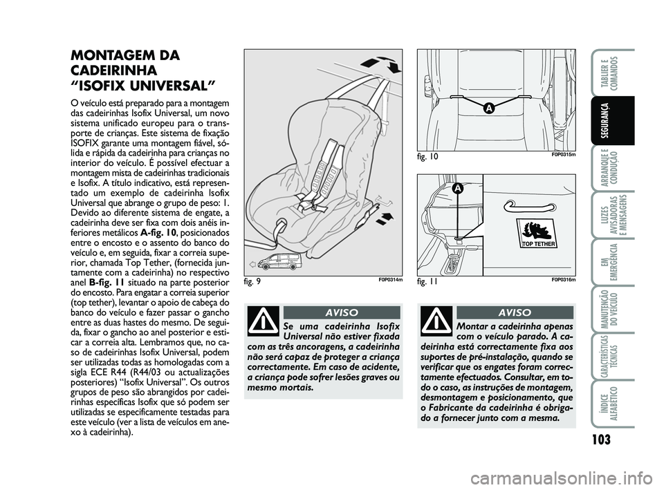 FIAT SCUDO 2013 Manual de Uso e Manutenção (in Portuguese) 103
ARRANQUE E
CONDUÇÃO
LUZES
AVISADORAS
E MENSAGENS
EM
EMERGÊNCIA
MANUTENÇÃO
DO VEÍCULO
CARACTERÍSTICAS
TÉCNICAS
ÍNDICE
ALFABÉTICO
TABLIER E
COMANDOS
SEGURANÇA
MONTAGEM DA
CADEIRINHA
FIAT SCUDO 2013 Manual de Uso e Manutenção (in Portuguese) 103
ARRANQUE E
CONDUÇÃO
LUZES
AVISADORAS
E MENSAGENS
EM
EMERGÊNCIA
MANUTENÇÃO
DO VEÍCULO
CARACTERÍSTICAS
TÉCNICAS
ÍNDICE
ALFABÉTICO
TABLIER E
COMANDOS
SEGURANÇA
MONTAGEM DA
CADEIRINHA
