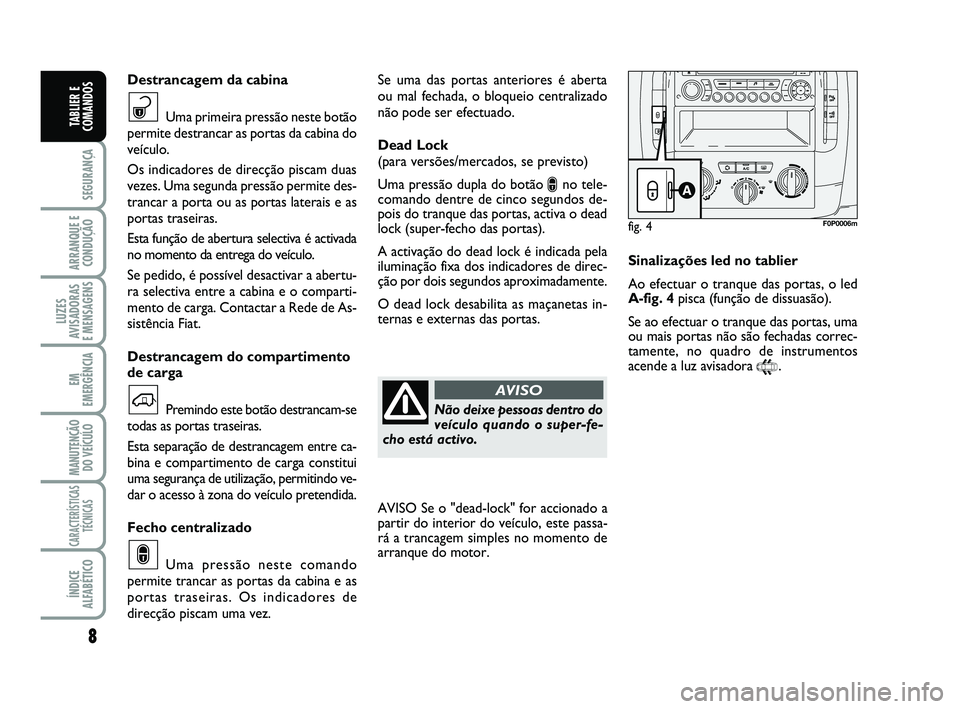 FIAT SCUDO 2013 Manual de Uso e Manutenção (in Portuguese) 8
SEGURANÇA
ARRANQUE E
CONDUÇÃO
LUZES
AVISADORAS
E MENSAGENS
EM
EMERGÊNCIA
MANUTENÇÃO
DO VEÍCULO
CARACTERÍSTICAS
TÉCNICAS
ÍNDICE
ALFABÉTICO
TABLIER E
COMANDOS
Se uma das portas anteriores FIAT SCUDO 2013 Manual de Uso e Manutenção (in Portuguese) 8
SEGURANÇA
ARRANQUE E
CONDUÇÃO
LUZES
AVISADORAS
E MENSAGENS
EM
EMERGÊNCIA
MANUTENÇÃO
DO VEÍCULO
CARACTERÍSTICAS
TÉCNICAS
ÍNDICE
ALFABÉTICO
TABLIER E
COMANDOS
Se uma das portas anteriores