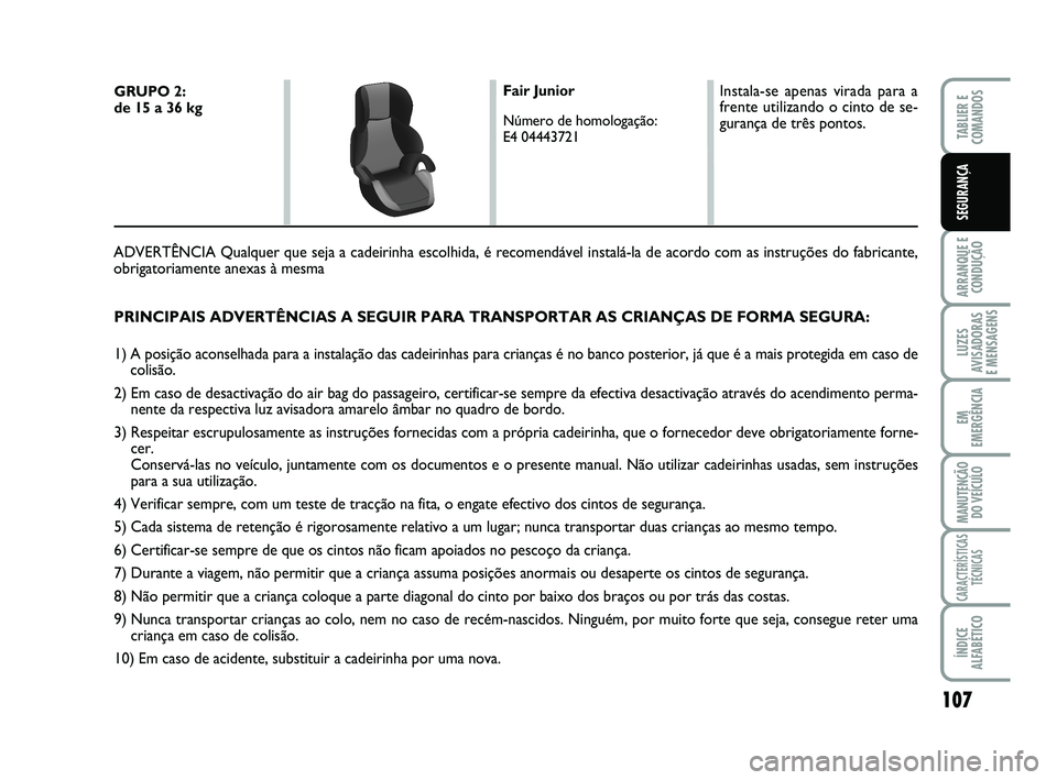 FIAT SCUDO 2013 Manual de Uso e Manutenção (in Portuguese) 107
ARRANQUE E CONDUÇÃO
LUZES AVISADORAS E MENSAGENS
EM
EMERGÊNCIA
MANUTENÇÃO DO VEÍCULO
CARACTERÍSTICAS TÉCNICAS
ÍNDICE ALFABÉTICO
TABLIER E COMANDOS
SEGURANÇA
PRINCIPAIS ADVERTÊNCIAS FIAT SCUDO 2013 Manual de Uso e Manutenção (in Portuguese) 107
ARRANQUE E CONDUÇÃO
LUZES AVISADORAS E MENSAGENS
EM
EMERGÊNCIA
MANUTENÇÃO DO VEÍCULO
CARACTERÍSTICAS TÉCNICAS
ÍNDICE ALFABÉTICO
TABLIER E COMANDOS
SEGURANÇA
PRINCIPAIS ADVERTÊNCIAS