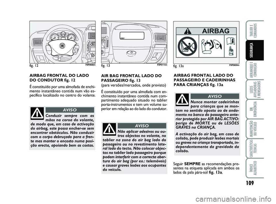 FIAT SCUDO 2013 Manual de Uso e Manutenção (in Portuguese) 109
ARRANQUE E
CONDUÇÃO
LUZES
AVISADORAS
E MENSAGENS
EM
EMERGÊNCIA
MANUTENÇÃO
DO VEÍCULO
CARACTERÍSTICAS
TÉCNICAS
ÍNDICE
ALFABÉTICO
TABLIER E
COMANDOS
SEGURANÇA
Não aplicar adesivos ou FIAT SCUDO 2013 Manual de Uso e Manutenção (in Portuguese) 109
ARRANQUE E
CONDUÇÃO
LUZES
AVISADORAS
E MENSAGENS
EM
EMERGÊNCIA
MANUTENÇÃO
DO VEÍCULO
CARACTERÍSTICAS
TÉCNICAS
ÍNDICE
ALFABÉTICO
TABLIER E
COMANDOS
SEGURANÇA
Não aplicar adesivos ou