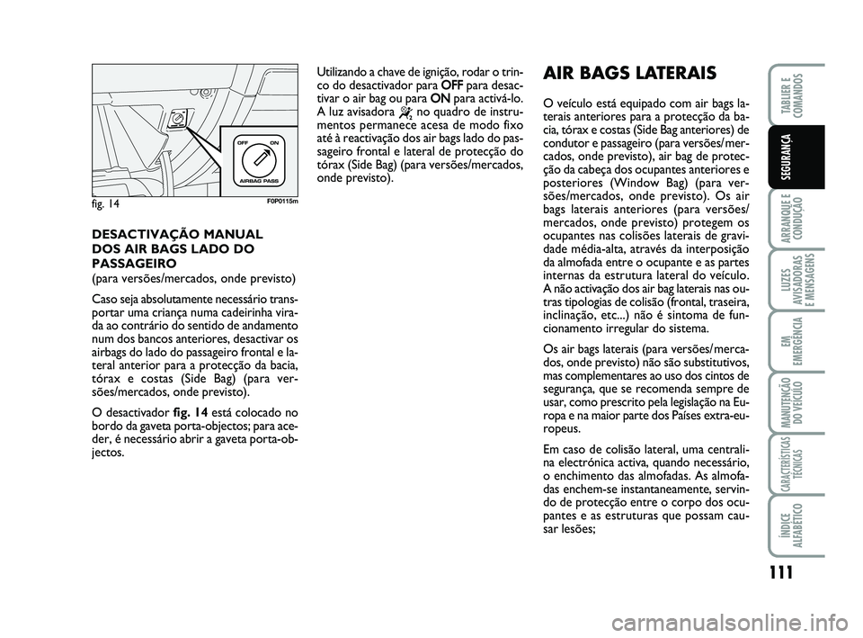 FIAT SCUDO 2013 Manual de Uso e Manutenção (in Portuguese) 111
ARRANQUE E
CONDUÇÃO
LUZES
AVISADORAS
E MENSAGENS
EM
EMERGÊNCIA
MANUTENÇÃO
DO VEÍCULO
CARACTERÍSTICAS
TÉCNICAS
ÍNDICE
ALFABÉTICO
TABLIER E
COMANDOS
SEGURANÇA
DESACTIVAÇÃO MANUAL
DO FIAT SCUDO 2013 Manual de Uso e Manutenção (in Portuguese) 111
ARRANQUE E
CONDUÇÃO
LUZES
AVISADORAS
E MENSAGENS
EM
EMERGÊNCIA
MANUTENÇÃO
DO VEÍCULO
CARACTERÍSTICAS
TÉCNICAS
ÍNDICE
ALFABÉTICO
TABLIER E
COMANDOS
SEGURANÇA
DESACTIVAÇÃO MANUAL
DO