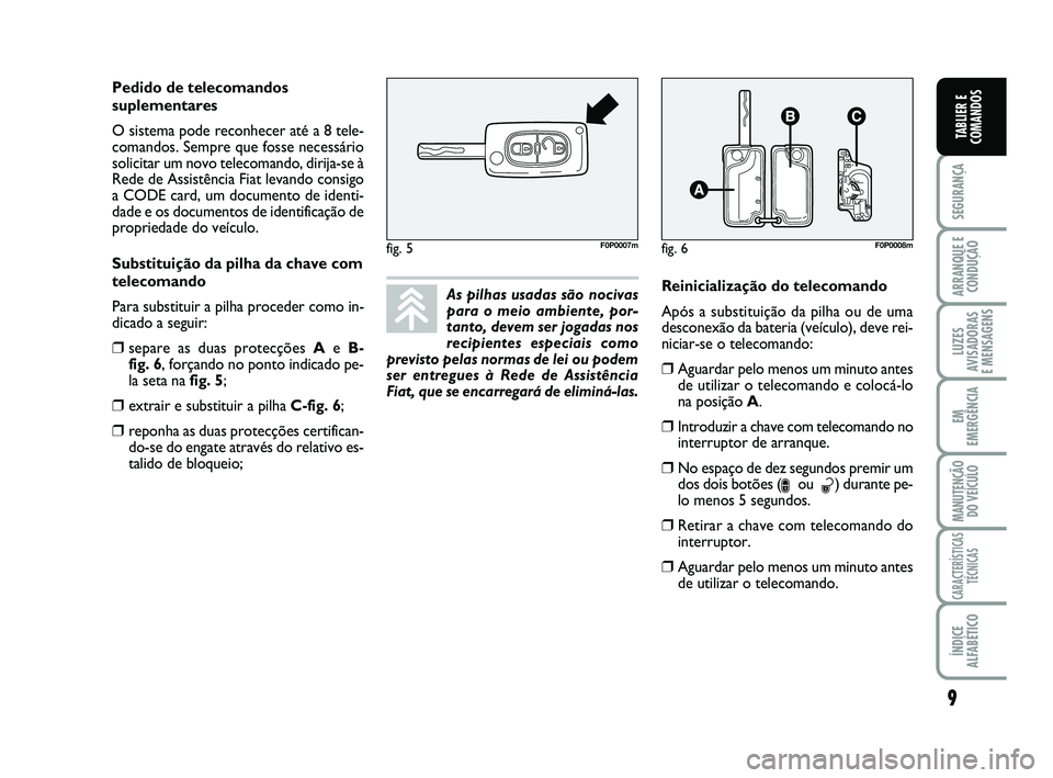FIAT SCUDO 2013 Manual de Uso e Manutenção (in Portuguese) 9
SEGURANÇA
ARRANQUE E
CONDUÇÃO
LUZES
AVISADORAS
E MENSAGENS
EM
EMERGÊNCIA
MANUTENÇÃO
DO VEÍCULO
CARACTERÍSTICAS
TÉCNICAS
ÍNDICE
ALFABÉTICO
TABLIER E
COMANDOS
As pilhas usadas são nocivas FIAT SCUDO 2013 Manual de Uso e Manutenção (in Portuguese) 9
SEGURANÇA
ARRANQUE E
CONDUÇÃO
LUZES
AVISADORAS
E MENSAGENS
EM
EMERGÊNCIA
MANUTENÇÃO
DO VEÍCULO
CARACTERÍSTICAS
TÉCNICAS
ÍNDICE
ALFABÉTICO
TABLIER E
COMANDOS
As pilhas usadas são nocivas