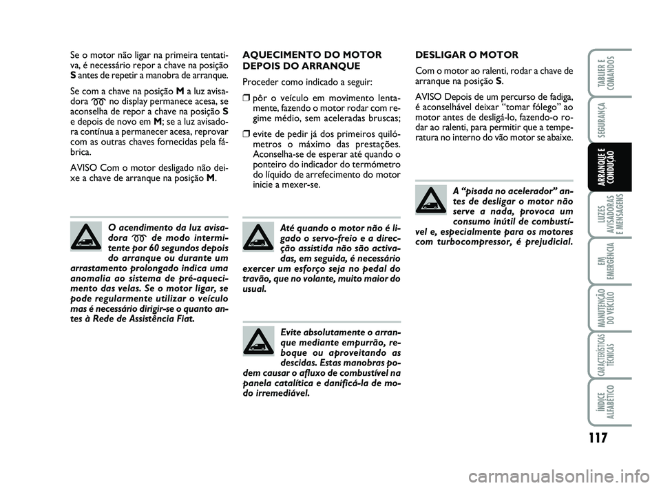 FIAT SCUDO 2013 Manual de Uso e Manutenção (in Portuguese) 117
LUZES
AVISADORAS
E MENSAGENS
EM
EMERGÊNCIA
MANUTENÇÃO
DO VEÍCULO
CARACTERÍSTICAS
TÉCNICAS
ÍNDICE
ALFABÉTICO
TABLIER E
COMANDOS
SEGURANÇA
ARRANQUE E
CONDUÇÃO
Se o motor não ligar na pr FIAT SCUDO 2013 Manual de Uso e Manutenção (in Portuguese) 117
LUZES
AVISADORAS
E MENSAGENS
EM
EMERGÊNCIA
MANUTENÇÃO
DO VEÍCULO
CARACTERÍSTICAS
TÉCNICAS
ÍNDICE
ALFABÉTICO
TABLIER E
COMANDOS
SEGURANÇA
ARRANQUE E
CONDUÇÃO
Se o motor não ligar na pr