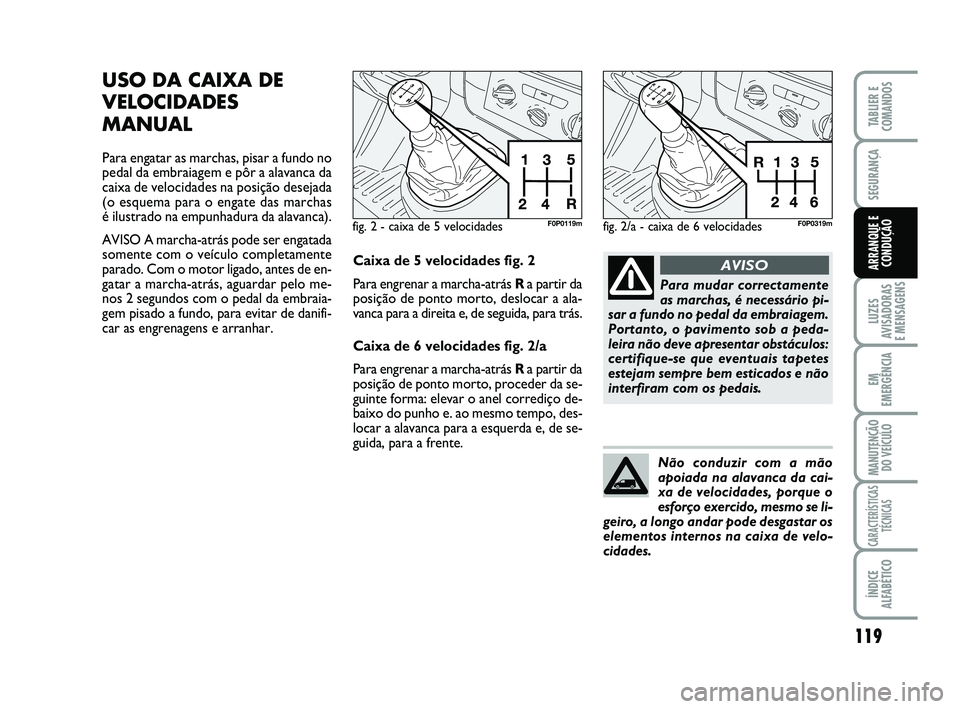 FIAT SCUDO 2013 Manual de Uso e Manutenção (in Portuguese) 119
LUZES
AVISADORAS
E MENSAGENS
EM
EMERGÊNCIA
MANUTENÇÃO
DO VEÍCULO
CARACTERÍSTICAS
TÉCNICAS
ÍNDICE
ALFABÉTICO
TABLIER E
COMANDOS
SEGURANÇA
ARRANQUE E
CONDUÇÃO
USO DA CAIXA DE
VELOCIDADES FIAT SCUDO 2013 Manual de Uso e Manutenção (in Portuguese) 119
LUZES
AVISADORAS
E MENSAGENS
EM
EMERGÊNCIA
MANUTENÇÃO
DO VEÍCULO
CARACTERÍSTICAS
TÉCNICAS
ÍNDICE
ALFABÉTICO
TABLIER E
COMANDOS
SEGURANÇA
ARRANQUE E
CONDUÇÃO
USO DA CAIXA DE
VELOCIDADES