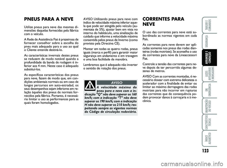 FIAT SCUDO 2013 Manual de Uso e Manutenção (in Portuguese) 123
LUZES
AVISADORAS
E MENSAGENS
EM
EMERGÊNCIA
MANUTENÇÃO
DO VEÍCULO
CARACTERÍSTICAS
TÉCNICAS
ÍNDICE
ALFABÉTICO
TABLIER E
COMANDOS
SEGURANÇA
ARRANQUE E
CONDUÇÃO
AVISO Utilizando pneus para FIAT SCUDO 2013 Manual de Uso e Manutenção (in Portuguese) 123
LUZES
AVISADORAS
E MENSAGENS
EM
EMERGÊNCIA
MANUTENÇÃO
DO VEÍCULO
CARACTERÍSTICAS
TÉCNICAS
ÍNDICE
ALFABÉTICO
TABLIER E
COMANDOS
SEGURANÇA
ARRANQUE E
CONDUÇÃO
AVISO Utilizando pneus para