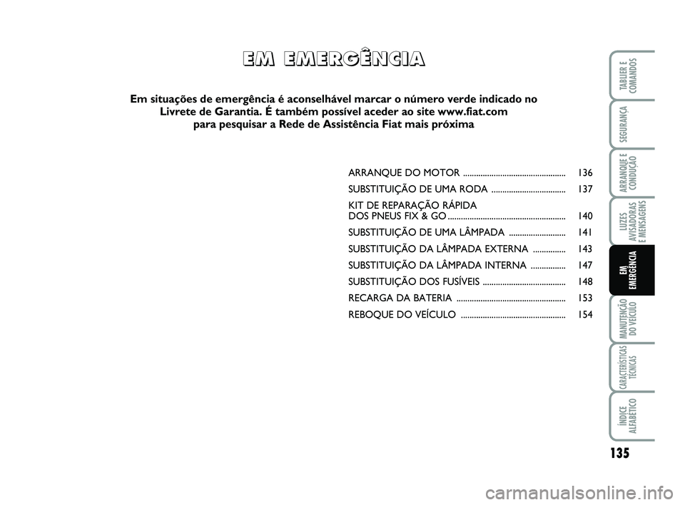 FIAT SCUDO 2013  Manual de Uso e Manutenção (in Portuguese) 135
LUZES
AVISADORAS 
E MENSAGENS
MANUTENÇÃO
DO VEÍCULO
CARACTERÍSTICAS
TÉCNICAS
ÍNDICE
ALFABÉTICO
TABLIER E
COMANDOS
SEGURANÇA
ARRANQUE E
CONDUÇÃO
EM 
EMERGÊNCIA
ARRANQUE DO MOTOR ........