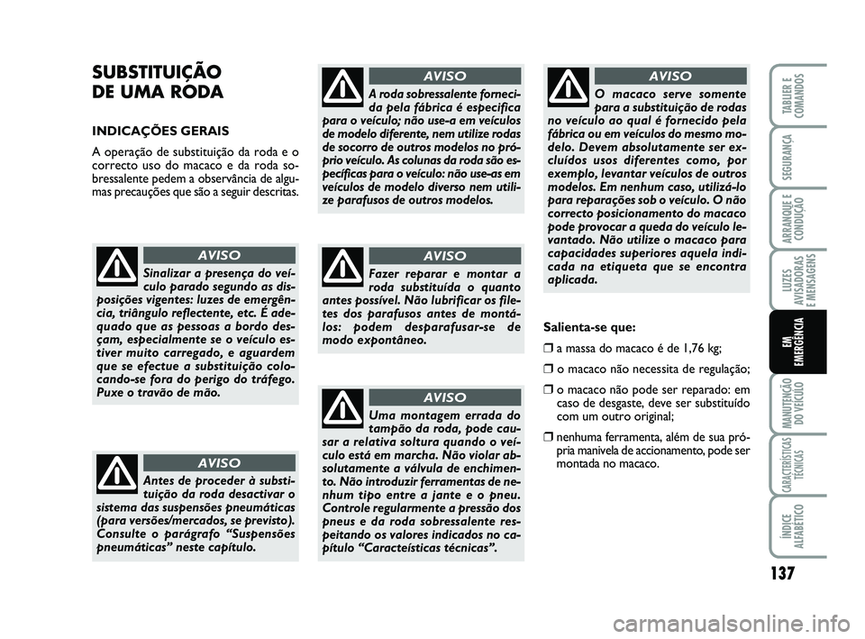 FIAT SCUDO 2013 Manual de Uso e Manutenção (in Portuguese) 137
LUZES
AVISADORAS
E MENSAGENS
MANUTENÇÃO
DO VEÍCULO
CARACTERÍSTICAS
TÉCNICAS
ÍNDICE
ALFABÉTICO
TABLIER E
COMANDOS
SEGURANÇA
ARRANQUE E
CONDUÇÃO
EM
EMERGÊNCIA
SUBSTITUIÇÃO
DE UMA ROD FIAT SCUDO 2013 Manual de Uso e Manutenção (in Portuguese) 137
LUZES
AVISADORAS
E MENSAGENS
MANUTENÇÃO
DO VEÍCULO
CARACTERÍSTICAS
TÉCNICAS
ÍNDICE
ALFABÉTICO
TABLIER E
COMANDOS
SEGURANÇA
ARRANQUE E
CONDUÇÃO
EM
EMERGÊNCIA
SUBSTITUIÇÃO
DE UMA ROD