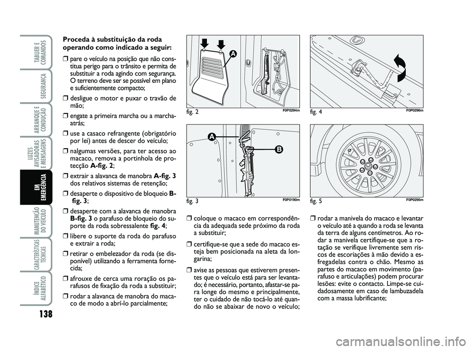 FIAT SCUDO 2013 Manual de Uso e Manutenção (in Portuguese) 138
LUZES
AVISADORAS
E MENSAGENS
MANUTENÇÃO
DO VEÍCULO
CARACTERÍSTICAS
TÉCNICAS
ÍNDICE
ALFABÉTICO
TABLIER E
COMANDOS
SEGURANÇA
ARRANQUE E
CONDUÇÃO
EM
EMERGÊNCIA
Proceda à substituição FIAT SCUDO 2013 Manual de Uso e Manutenção (in Portuguese) 138
LUZES
AVISADORAS
E MENSAGENS
MANUTENÇÃO
DO VEÍCULO
CARACTERÍSTICAS
TÉCNICAS
ÍNDICE
ALFABÉTICO
TABLIER E
COMANDOS
SEGURANÇA
ARRANQUE E
CONDUÇÃO
EM
EMERGÊNCIA
Proceda à substituição