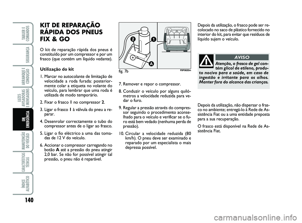 FIAT SCUDO 2013 Manual de Uso e Manutenção (in Portuguese) Atenção, o frasco de gel con-
tém glicol de etileno, produ-
to nocivo para a saúde, em caso de
ingestão e irritante para os olhos.
Manter fora do alcance das crianças.
AVISO
140
LUZES
AVISADORAS FIAT SCUDO 2013 Manual de Uso e Manutenção (in Portuguese) Atenção, o frasco de gel con-
tém glicol de etileno, produ-
to nocivo para a saúde, em caso de
ingestão e irritante para os olhos.
Manter fora do alcance das crianças.
AVISO
140
LUZES
AVISADORAS
