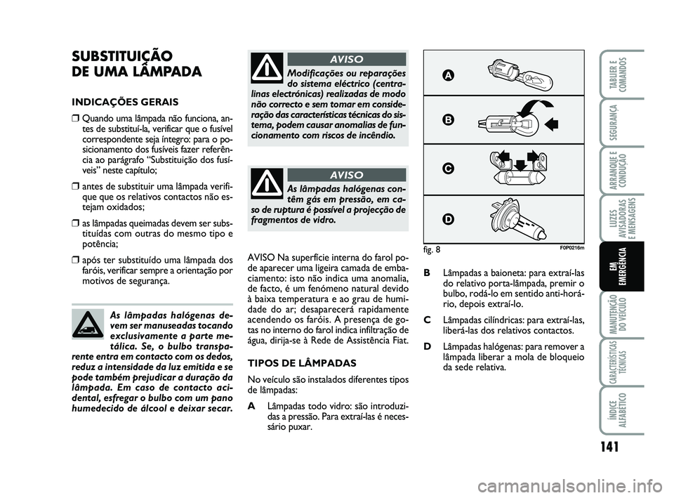 FIAT SCUDO 2013 Manual de Uso e Manutenção (in Portuguese) 141
LUZES
AVISADORAS
E MENSAGENS
MANUTENÇÃO
DO VEÍCULO
CARACTERÍSTICAS
TÉCNICAS
ÍNDICE
ALFABÉTICO
TABLIER E
COMANDOS
SEGURANÇA
ARRANQUE E
CONDUÇÃO
EM
EMERGÊNCIA
SUBSTITUIÇÃO
DE UMA LÂ FIAT SCUDO 2013 Manual de Uso e Manutenção (in Portuguese) 141
LUZES
AVISADORAS
E MENSAGENS
MANUTENÇÃO
DO VEÍCULO
CARACTERÍSTICAS
TÉCNICAS
ÍNDICE
ALFABÉTICO
TABLIER E
COMANDOS
SEGURANÇA
ARRANQUE E
CONDUÇÃO
EM
EMERGÊNCIA
SUBSTITUIÇÃO
DE UMA LÂ