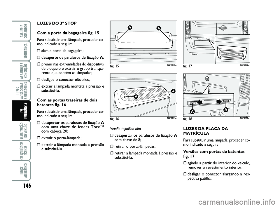 FIAT SCUDO 2013 Manual de Uso e Manutenção (in Portuguese) 146
LUZES
AVISADORAS
E MENSAGENS
MANUTENÇÃO
DO VEÍCULO
CARACTERÍSTICAS
TÉCNICAS
ÍNDICE
ALFABÉTICO
TABLIER E
COMANDOS
SEGURANÇA
ARRANQUE E
CONDUÇÃO
EM
EMERGÊNCIA
LUZES DO 3° STOP
Com a po FIAT SCUDO 2013 Manual de Uso e Manutenção (in Portuguese) 146
LUZES
AVISADORAS
E MENSAGENS
MANUTENÇÃO
DO VEÍCULO
CARACTERÍSTICAS
TÉCNICAS
ÍNDICE
ALFABÉTICO
TABLIER E
COMANDOS
SEGURANÇA
ARRANQUE E
CONDUÇÃO
EM
EMERGÊNCIA
LUZES DO 3° STOP
Com a po