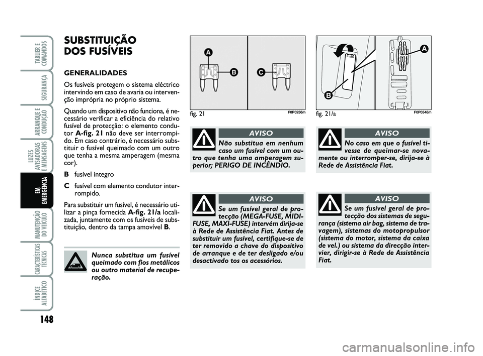 FIAT SCUDO 2013  Manual de Uso e Manutenção (in Portuguese) 148
LUZES
AVISADORAS 
E MENSAGENS
MANUTENÇÃO
DO VEÍCULO
CARACTERÍSTICAS
TÉCNICAS
ÍNDICE
ALFABÉTICO
TABLIER E
COMANDOS
SEGURANÇA
ARRANQUE E
CONDUÇÃO
EM 
EMERGÊNCIA
fig. 21F0P0236m
Não subst