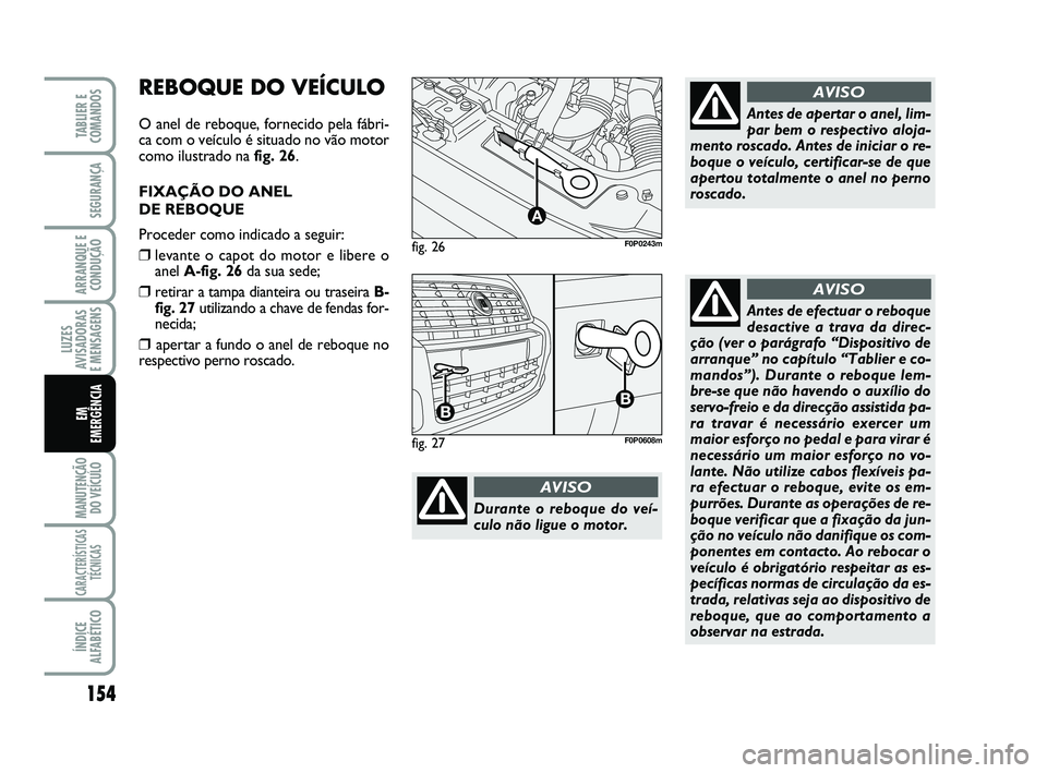 FIAT SCUDO 2013  Manual de Uso e Manutenção (in Portuguese) 154
LUZES
AVISADORAS 
E MENSAGENS
MANUTENÇÃO
DO VEÍCULO
CARACTERÍSTICAS
TÉCNICAS
ÍNDICE
ALFABÉTICO
TABLIER E
COMANDOS
SEGURANÇA
ARRANQUE E
CONDUÇÃO
EM 
EMERGÊNCIA
fig. 26
A
F0P0243m
Durante