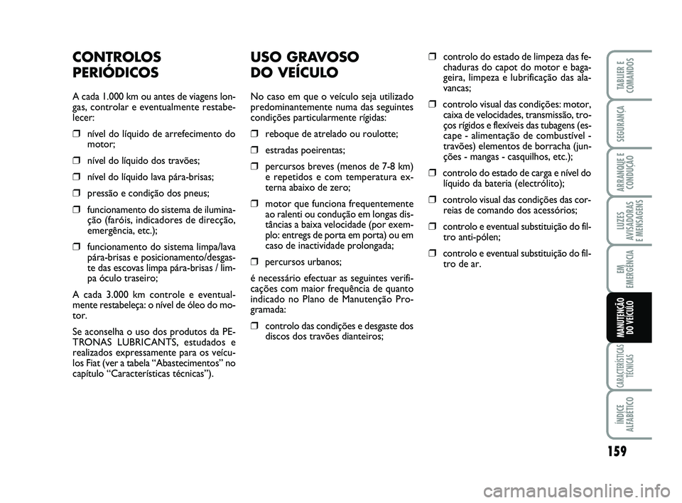 FIAT SCUDO 2013 Manual de Uso e Manutenção (in Portuguese) 159
LUZES
AVISADORAS
E MENSAGENS
CARACTERÍSTICAS
TÉCNICAS
ÍNDICE
ALFABÉTICO
TABLIER E
COMANDOS
SEGURANÇA
ARRANQUE E
CONDUÇÃO
EM
EMERGÊNCIA
MANUTENÇÃO
DO VEÍCULO
USO GRAVOSO
DO VEÍCULO
N FIAT SCUDO 2013 Manual de Uso e Manutenção (in Portuguese) 159
LUZES
AVISADORAS
E MENSAGENS
CARACTERÍSTICAS
TÉCNICAS
ÍNDICE
ALFABÉTICO
TABLIER E
COMANDOS
SEGURANÇA
ARRANQUE E
CONDUÇÃO
EM
EMERGÊNCIA
MANUTENÇÃO
DO VEÍCULO
USO GRAVOSO
DO VEÍCULO
N
