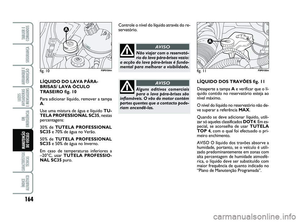 FIAT SCUDO 2013 Manual de Uso e Manutenção (in Portuguese) 164
LUZES
AVISADORAS
E MENSAGENS
CARACTERÍSTICAS
TÉCNICAS
ÍNDICE
ALFABÉTICO
TABLIER E
COMANDOS
SEGURANÇA
ARRANQUE E
CONDUÇÃO
EM
EMERGÊNCIA
MANUTENÇÃO
DO VEÍCULO
LÍQUIDO DOS TRAVÕES fig. FIAT SCUDO 2013 Manual de Uso e Manutenção (in Portuguese) 164
LUZES
AVISADORAS
E MENSAGENS
CARACTERÍSTICAS
TÉCNICAS
ÍNDICE
ALFABÉTICO
TABLIER E
COMANDOS
SEGURANÇA
ARRANQUE E
CONDUÇÃO
EM
EMERGÊNCIA
MANUTENÇÃO
DO VEÍCULO
LÍQUIDO DOS TRAVÕES fig.