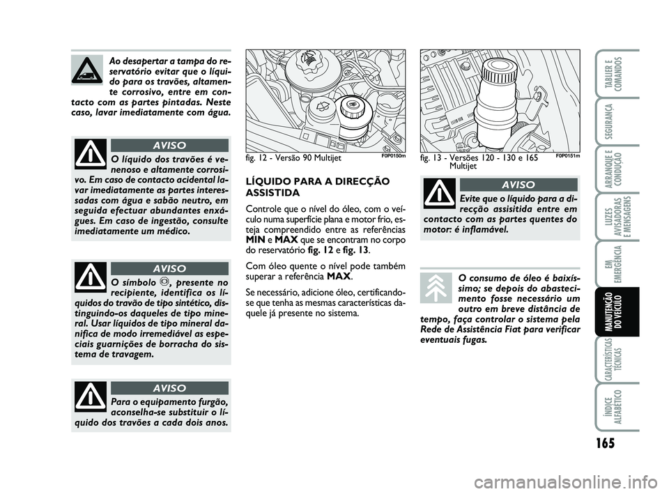 FIAT SCUDO 2013 Manual de Uso e Manutenção (in Portuguese) 165
LUZES
AVISADORAS
E MENSAGENS
CARACTERÍSTICAS
TÉCNICAS
ÍNDICE
ALFABÉTICO
TABLIER E
COMANDOS
SEGURANÇA
ARRANQUE E
CONDUÇÃO
EM
EMERGÊNCIA
MANUTENÇÃO
DO VEÍCULO
Ao desapertar a tampa do r FIAT SCUDO 2013 Manual de Uso e Manutenção (in Portuguese) 165
LUZES
AVISADORAS
E MENSAGENS
CARACTERÍSTICAS
TÉCNICAS
ÍNDICE
ALFABÉTICO
TABLIER E
COMANDOS
SEGURANÇA
ARRANQUE E
CONDUÇÃO
EM
EMERGÊNCIA
MANUTENÇÃO
DO VEÍCULO
Ao desapertar a tampa do r