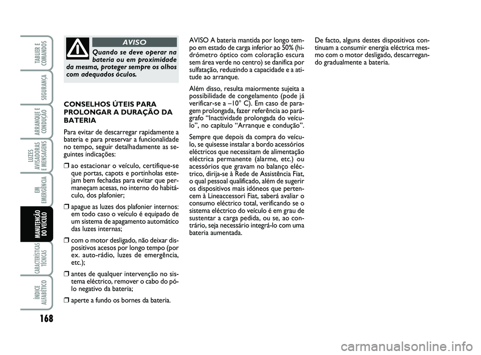 FIAT SCUDO 2013 Manual de Uso e Manutenção (in Portuguese) 168
LUZES
AVISADORAS
E MENSAGENS
CARACTERÍSTICAS
TÉCNICAS
ÍNDICE
ALFABÉTICO
TABLIER E
COMANDOS
SEGURANÇA
ARRANQUE E
CONDUÇÃO
EM
EMERGÊNCIA
MANUTENÇÃO
DO VEÍCULO
AVISO A bateria mantida po FIAT SCUDO 2013 Manual de Uso e Manutenção (in Portuguese) 168
LUZES
AVISADORAS
E MENSAGENS
CARACTERÍSTICAS
TÉCNICAS
ÍNDICE
ALFABÉTICO
TABLIER E
COMANDOS
SEGURANÇA
ARRANQUE E
CONDUÇÃO
EM
EMERGÊNCIA
MANUTENÇÃO
DO VEÍCULO
AVISO A bateria mantida po