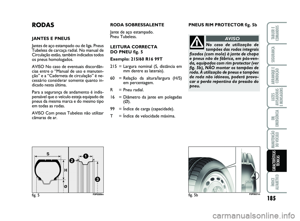 FIAT SCUDO 2013 Manual de Uso e Manutenção (in Portuguese) PNEUS RIM PROTECTOR fig. 5bRODAS
JANTES E PNEUS
Jantes de aço estampado ou de liga. Pneus
Tubeless de carcaça radial. No manual de
Circulação estão, também indicados todos
os pneus homologados.
FIAT SCUDO 2013 Manual de Uso e Manutenção (in Portuguese) PNEUS RIM PROTECTOR fig. 5bRODAS
JANTES E PNEUS
Jantes de aço estampado ou de liga. Pneus
Tubeless de carcaça radial. No manual de
Circulação estão, também indicados todos
os pneus homologados.